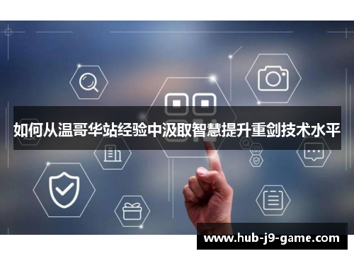 如何从温哥华站经验中汲取智慧提升重剑技术水平 如何从温哥华站经验中汲取智慧提升重剑技术水平
