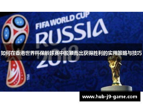 如何在香港世界杯保龄球赛中脱颖而出获得胜利的实用策略与技巧 如何在香港世界杯保龄球赛中脱颖而出获得胜利的实用策略与技巧