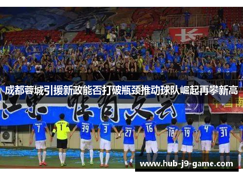 成都蓉城引援新政能否打破瓶颈推动球队崛起再攀新高 成都蓉城引援新政能否打破瓶颈推动球队崛起再攀新高