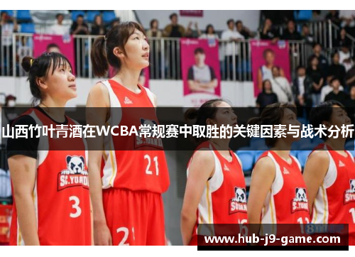 山西竹叶青酒在WCBA常规赛中取胜的关键因素与战术分析 山西竹叶青酒在WCBA常规赛中取胜的关键因素与战术分析