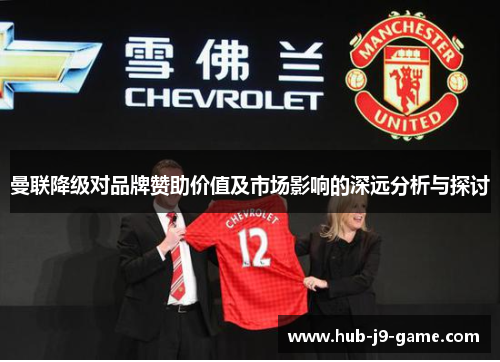 曼联降级对品牌赞助价值及市场影响的深远分析与探讨 曼联降级对品牌赞助价值及市场影响的深远分析与探讨