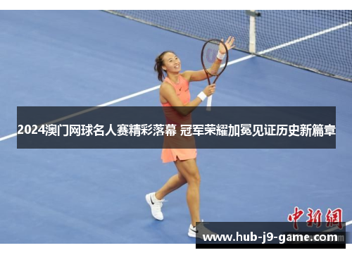2024澳门网球名人赛精彩落幕 冠军荣耀加冕见证历史新篇章 2024澳门网球名人赛精彩落幕 冠军荣耀加冕见证历史新篇章
