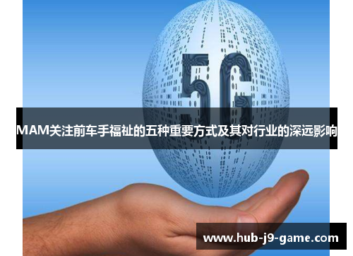 MAM关注前车手福祉的五种重要方式及其对行业的深远影响 MAM关注前车手福祉的五种重要方式及其对行业的深远影响