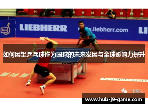 如何展望乒乓球作为国球的未来发展与全球影响力提升 如何展望乒乓球作为国球的未来发展与全球影响力提升