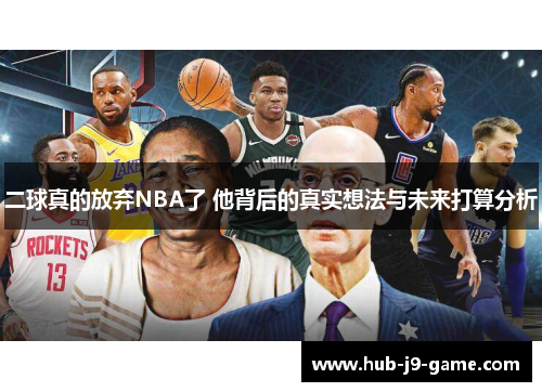 二球真的放弃NBA了 他背后的真实想法与未来打算分析 二球真的放弃NBA了 他背后的真实想法与未来打算分析