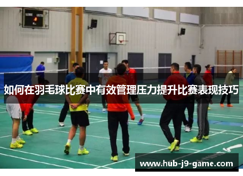 如何在羽毛球比赛中有效管理压力提升比赛表现技巧