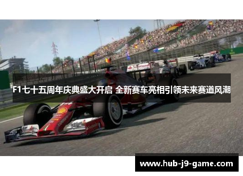 F1七十五周年庆典盛大开启 全新赛车亮相引领未来赛道风潮 F1七十五周年庆典盛大开启 全新赛车亮相引领未来赛道风潮