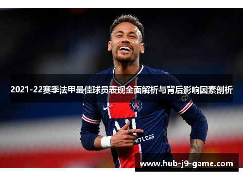 2021-22赛季法甲最佳球员表现全面解析与背后影响因素剖析 2021-22赛季法甲最佳球员表现全面解析与背后影响因素剖析