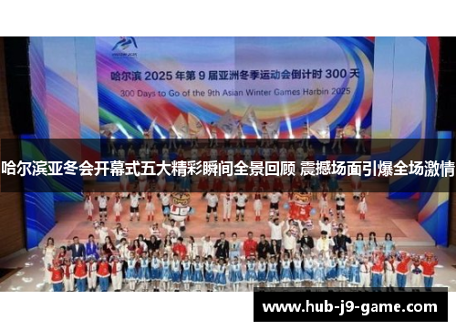 哈尔滨亚冬会开幕式五大精彩瞬间全景回顾 震撼场面引爆全场激情