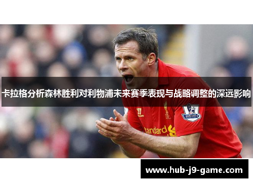 卡拉格分析森林胜利对利物浦未来赛季表现与战略调整的深远影响 卡拉格分析森林胜利对利物浦未来赛季表现与战略调整的深远影响