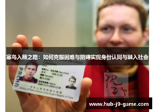 塞鸟入籍之路:如何克服困难与阻碍实现身份认同与融入社会 塞鸟入籍之路:如何克服困难与阻碍实现身份认同与融入社会