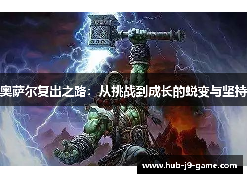 奥萨尔复出之路:从挑战到成长的蜕变与坚持 奥萨尔复出之路:从挑战到成长的蜕变与坚持