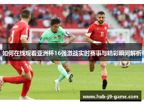 如何在线观看亚洲杯16强激战实时赛事与精彩瞬间解析
