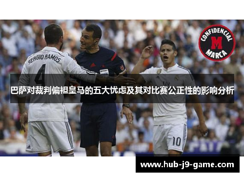 巴萨对裁判偏袒皇马的五大忧虑及其对比赛公正性的影响分析 巴萨对裁判偏袒皇马的五大忧虑及其对比赛公正性的影响分析