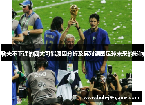 勒夫不下课的四大可能原因分析及其对德国足球未来的影响 勒夫不下课的四大可能原因分析及其对德国足球未来的影响