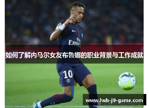 如何了解内马尔女友布鲁娜的职业背景与工作成就 如何了解内马尔女友布鲁娜的职业背景与工作成就