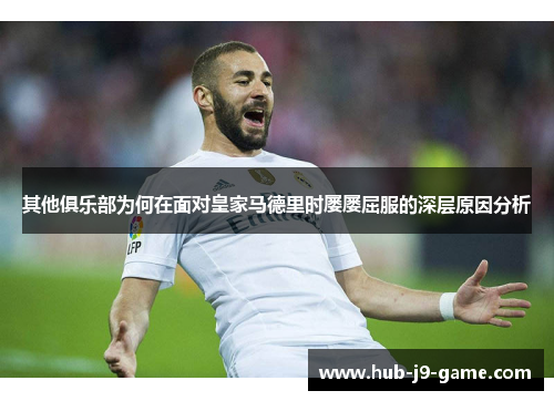 其他俱乐部为何在面对皇家马德里时屡屡屈服的深层原因分析 其他俱乐部为何在面对皇家马德里时屡屡屈服的深层原因分析