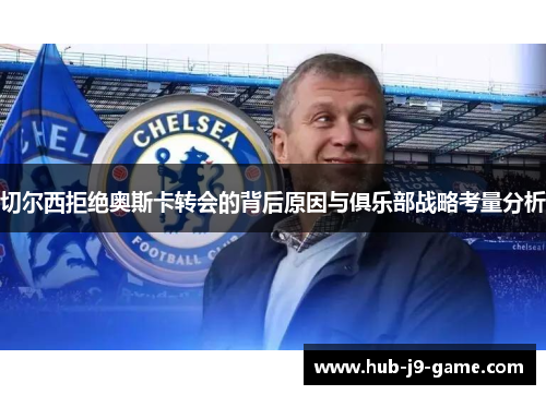 切尔西拒绝奥斯卡转会的背后原因与俱乐部战略考量分析 切尔西拒绝奥斯卡转会的背后原因与俱乐部战略考量分析