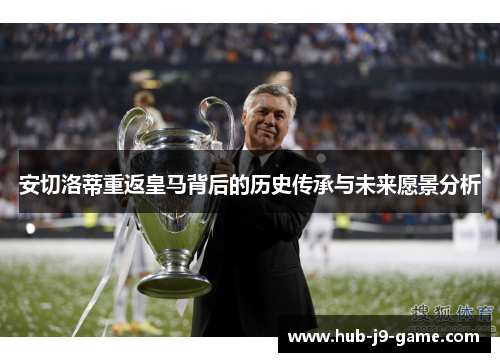 安切洛蒂重返皇马背后的历史传承与未来愿景分析 安切洛蒂重返皇马背后的历史传承与未来愿景分析