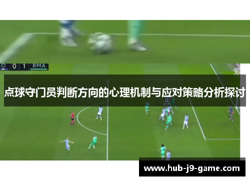 点球守门员判断方向的心理机制与应对策略分析探讨 点球守门员判断方向的心理机制与应对策略分析探讨