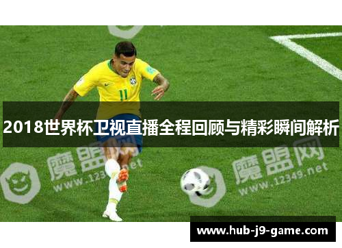 2018世界杯卫视直播全程回顾与精彩瞬间解析 2018世界杯卫视直播全程回顾与精彩瞬间解析