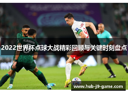 2022世界杯点球大战精彩回顾与关键时刻盘点 2022世界杯点球大战精彩回顾与关键时刻盘点