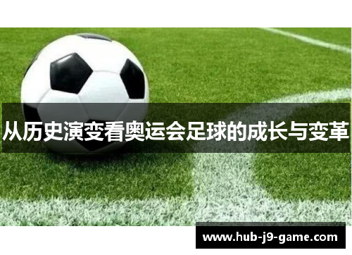 从历史演变看奥运会足球的成长与变革 从历史演变看奥运会足球的成长与变革
