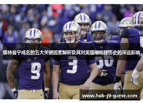 佩特曼宁成名的五大关键因素解析及其对美国橄榄球历史的深远影响 佩特曼宁成名的五大关键因素解析及其对美国橄榄球历史的深远影响