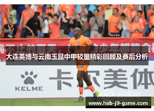 大连英博与云南玉昆中甲较量精彩回顾及赛后分析 大连英博与云南玉昆中甲较量精彩回顾及赛后分析