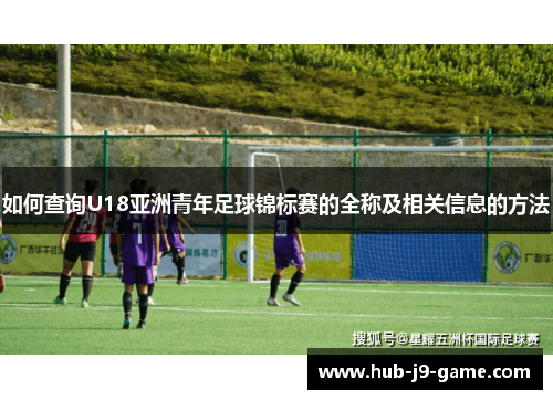 如何查询U18亚洲青年足球锦标赛的全称及相关信息的方法 如何查询U18亚洲青年足球锦标赛的全称及相关信息的方法