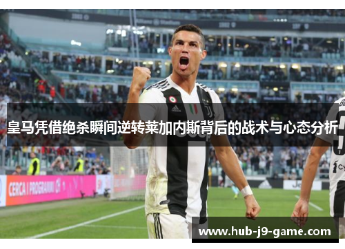 皇马凭借绝杀瞬间逆转莱加内斯背后的战术与心态分析 皇马凭借绝杀瞬间逆转莱加内斯背后的战术与心态分析