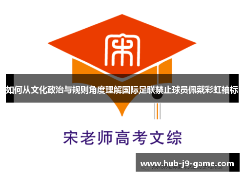 如何从文化政治与规则角度理解国际足联禁止球员佩戴彩虹袖标 如何从文化政治与规则角度理解国际足联禁止球员佩戴彩虹袖标