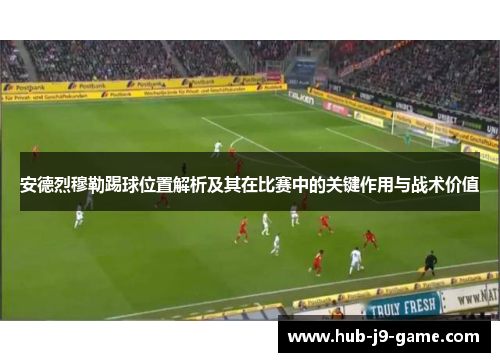 安德烈穆勒踢球位置解析及其在比赛中的关键作用与战术价值 安德烈穆勒踢球位置解析及其在比赛中的关键作用与战术价值