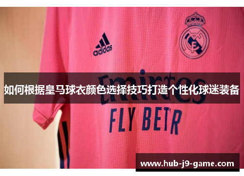 如何根据皇马球衣颜色选择技巧打造个性化球迷装备 如何根据皇马球衣颜色选择技巧打造个性化球迷装备