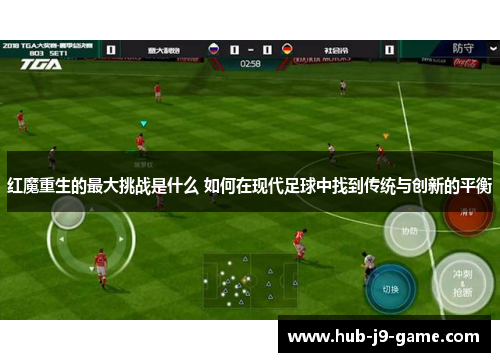 红魔重生的最大挑战是什么 如何在现代足球中找到传统与创新的平衡