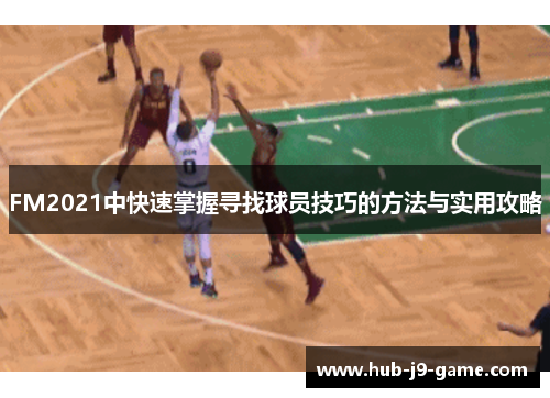 FM2021中快速掌握寻找球员技巧的方法与实用攻略