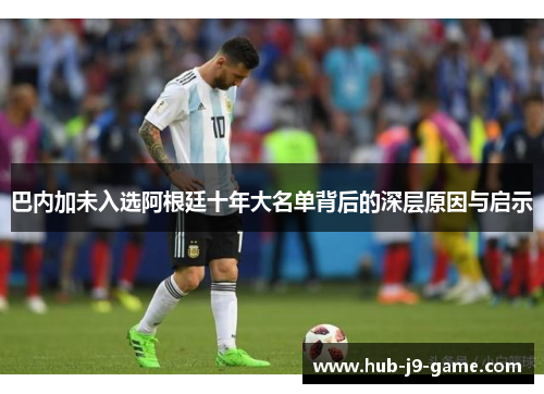 巴内加未入选阿根廷十年大名单背后的深层原因与启示 巴内加未入选阿根廷十年大名单背后的深层原因与启示