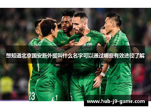 想知道北京国安新外援叫什么名字可以通过哪些有效途径了解 想知道北京国安新外援叫什么名字可以通过哪些有效途径了解