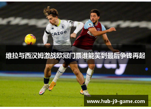 维拉与西汉姆激战欧冠门票谁能笑到最后争锋再起 维拉与西汉姆激战欧冠门票谁能笑到最后争锋再起