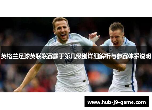 英格兰足球英联联赛属于第几级别详细解析与参赛体系说明
