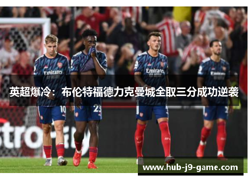 英超爆冷:布伦特福德力克曼城全取三分成功逆袭 英超爆冷:布伦特福德力克曼城全取三分成功逆袭