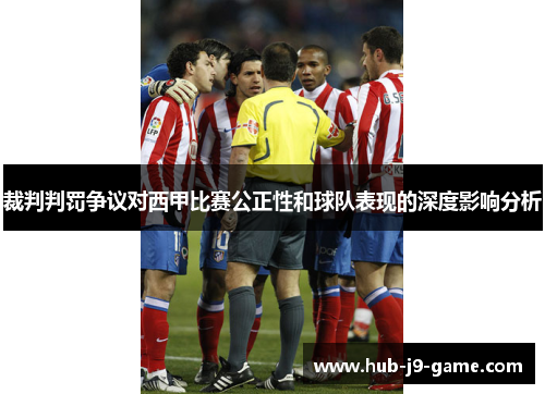 裁判判罚争议对西甲比赛公正性和球队表现的深度影响分析 裁判判罚争议对西甲比赛公正性和球队表现的深度影响分析