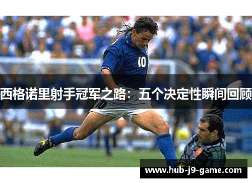 西格诺里射手冠军之路:五个决定性瞬间回顾 西格诺里射手冠军之路:五个决定性瞬间回顾