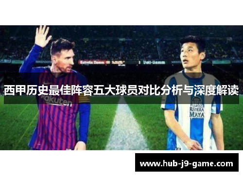 西甲历史最佳阵容五大球员对比分析与深度解读 西甲历史最佳阵容五大球员对比分析与深度解读