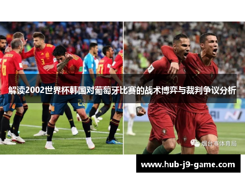 解读2002世界杯韩国对葡萄牙比赛的战术博弈与裁判争议分析 解读2002世界杯韩国对葡萄牙比赛的战术博弈与裁判争议分析