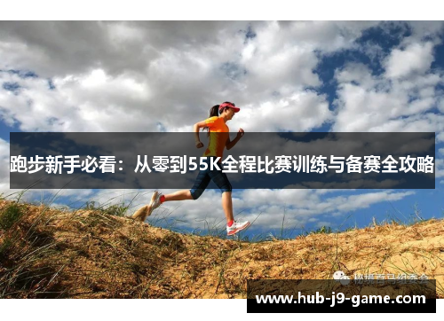 跑步新手必看:从零到55K全程比赛训练与备赛全攻略 跑步新手必看:从零到55K全程比赛训练与备赛全攻略