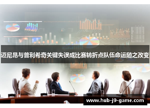 迈尼昂与普利希奇关键失误成比赛转折点队伍命运随之改变 迈尼昂与普利希奇关键失误成比赛转折点队伍命运随之改变