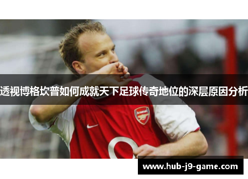 透视博格坎普如何成就天下足球传奇地位的深层原因分析 透视博格坎普如何成就天下足球传奇地位的深层原因分析