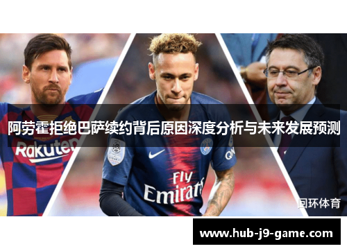 阿劳霍拒绝巴萨续约背后原因深度分析与未来发展预测 阿劳霍拒绝巴萨续约背后原因深度分析与未来发展预测