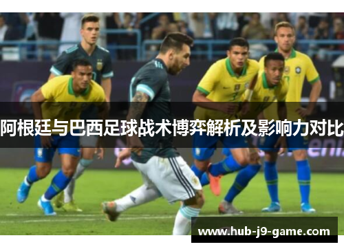 阿根廷与巴西足球战术博弈解析及影响力对比 阿根廷与巴西足球战术博弈解析及影响力对比